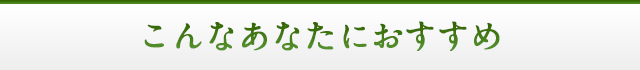 こんなあなたにおすすめ