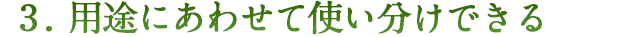 用途にあわせて使い分けできる